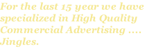For the last 15 year we have specialized in High Quality Commercial Advertising .... Jingles.